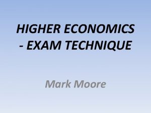 HIGHER ECONOMICS EXAM TECHNIQUE Mark Moore Why Bother