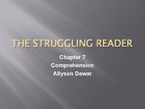 THE STRUGGLING READER Chapter 7 Comprehension Allyson Dewar