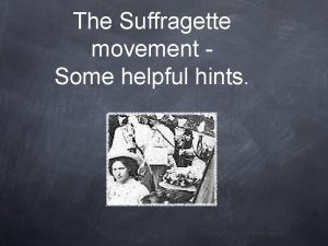 The Suffragette movement Some helpful hints Overview The