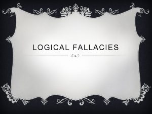 LOGICAL FALLACIES BEGGING THE QUESTION v Asks the