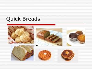 Quick Breads Breads o Quick breads Leavened by