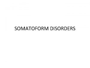 SOMATOFORM DISORDERS Types of Somatoform Disorders As per