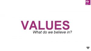 VALUES What do we believe in Company Values