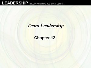 LEADERSHIP THEORY AND PRACTICE SIXTH EDITION Team Leadership