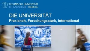 TECHNISCHE UNIVERSITT BERGAKADEMIE FREIBERG DIE UNIVERSITT Praxisnah Forschungsstark