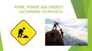 WORK POWER AND ENERGY ACCORDING TO PHYSICS WORK