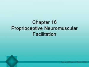Chapter 16 Proprioceptive Neuromuscular Facilitation Copyright 2005 Lippincott