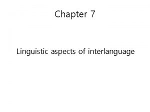 Chapter 7 Linguistic aspects of interlanguage Q Does