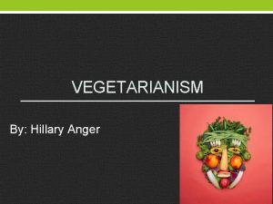 VEGETARIANISM By Hillary Anger Vegetarianism Vegetarianism encompasses the