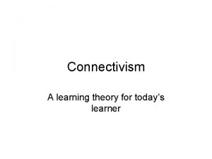 Connectivism A learning theory for todays learner General