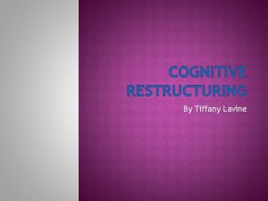 COGNITIVE RESTRUCTURING By Tiffany Lavine WHAT IS COGNITIVE