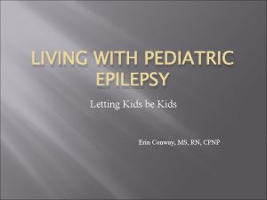 LIVING WITH PEDIATRIC EPILEPSY Letting Kids be Kids