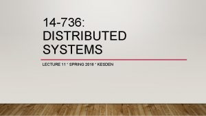 14 736 DISTRIBUTED SYSTEMS LECTURE 11 SPRING 2018