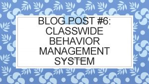 BLOG POST 6 CLASSWIDE BEHAVIOR MANAGEMENT SYSTEM By