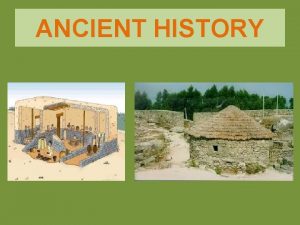 ANCIENT HISTORY Ancient history began with the invention