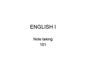 ENGLISH I Note taking 101 Listen actively if