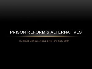 PRISON REFORM ALTERNATIVES By David Michaux Jessup Lowe
