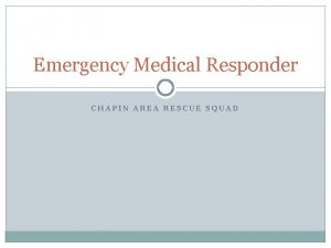 Emergency Medical Responder CHAPIN AREA RESCUE SQUAD Chapter
