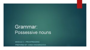 Grammar Possessive nouns MODULE 3 PROOFREADING PREPARED BY