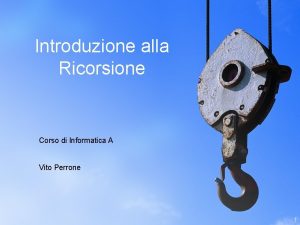 Introduzione alla Ricorsione Corso di Informatica A Vito