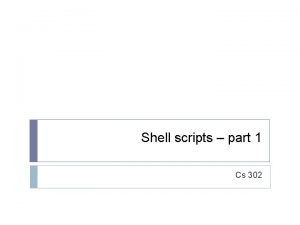 Shell scripts part 1 Cs 302 Shell scripts Shell scripts part 1 Cs 302 Shell scripts