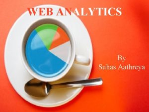 WEB ANALYTICS By Suhas Aathreya PRESENTATION OVERVIEW Web