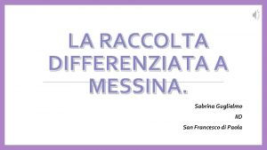 LA RACCOLTA DIFFERENZIATA A MESSINA Sabrina Guglielmo IID