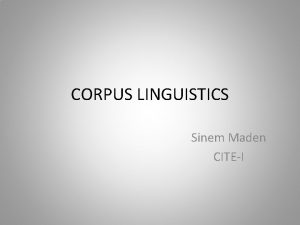 CORPUS LINGUISTICS Sinem Maden CITEI Corpus Vocabulary Corpus