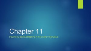 Chapter 11 POLITICAL DEVELOPMENTS IN THE EARLY REPUBLIC