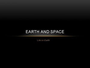 EARTH AND SPACE Life on Earth WHY EARTH