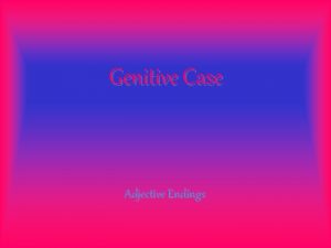 Genitive Case Adjective Endings masc fem neut plur