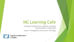 NG Learning Cafe Creating Collaborative Dynamic Learning Environments