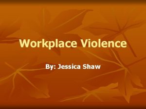 Workplace Violence By Jessica Shaw What is Workplace