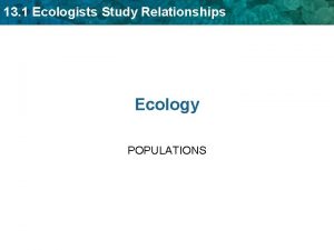 13 1 Ecologists Study Relationships Ecology POPULATIONS 14