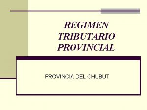 REGIMEN TRIBUTARIO PROVINCIAL PROVINCIA DEL CHUBUT Marco Legal