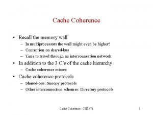 Cache Coherence Recall the memory wall In multiprocessors