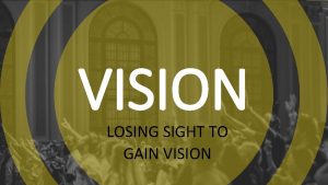 VISION LOSING SIGHT TO GAIN VISION The only