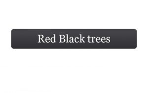 Red Black trees Deliverables Red Black Tree Definition