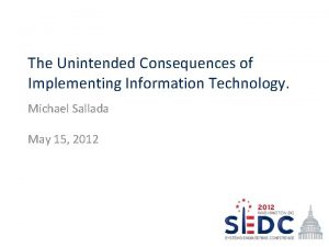 The Unintended Consequences of Implementing Information Technology Michael