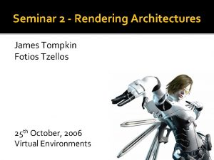 Seminar 2 Rendering Architectures James Tompkin Fotios Tzellos