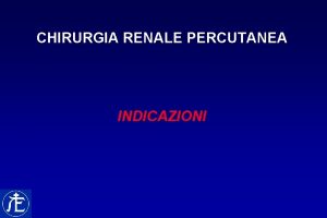 CHIRURGIA RENALE PERCUTANEA INDICAZIONI CHIRURGIA RENALE PERCUTANEA INDICAZIONI