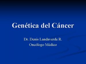 Gentica del Cncer Dr Denis Landaverde R Onclogo