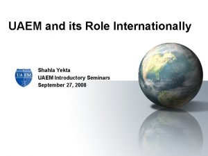 UAEM and its Role Internationally Shahla Yekta UAEM