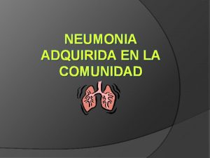 NEUMONIA ADQUIRIDA EN LA COMUNIDAD Neumona Adquirida en