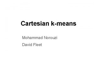 Cartesian kmeans Mohammad Norouzi David Fleet We need
