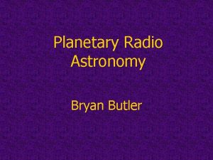 Planetary Radio Astronomy Bryan Butler What kinds of