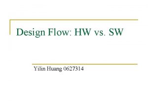 Design Flow HW vs SW Yilin Huang 0627314