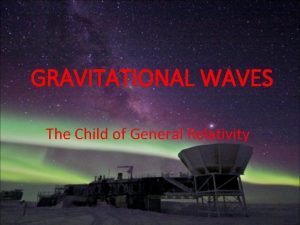 GRAVITATIONAL WAVES The Child of General Relativity A