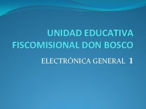 UNIDAD EDUCATIVA FISCOMISIONAL DON BOSCO ELECTRNICA GENERAL 1