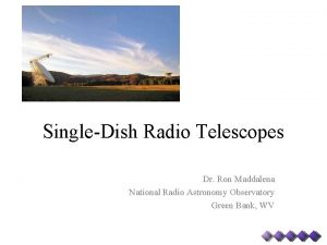 SingleDish Radio Telescopes Dr Ron Maddalena National Radio